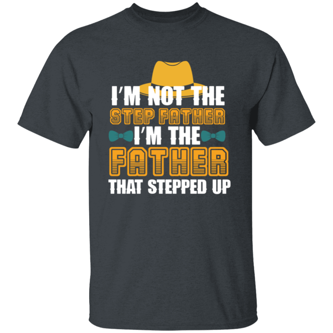 I'm Not the Step Father, I'm The Father That Stepped Up T-Shirt