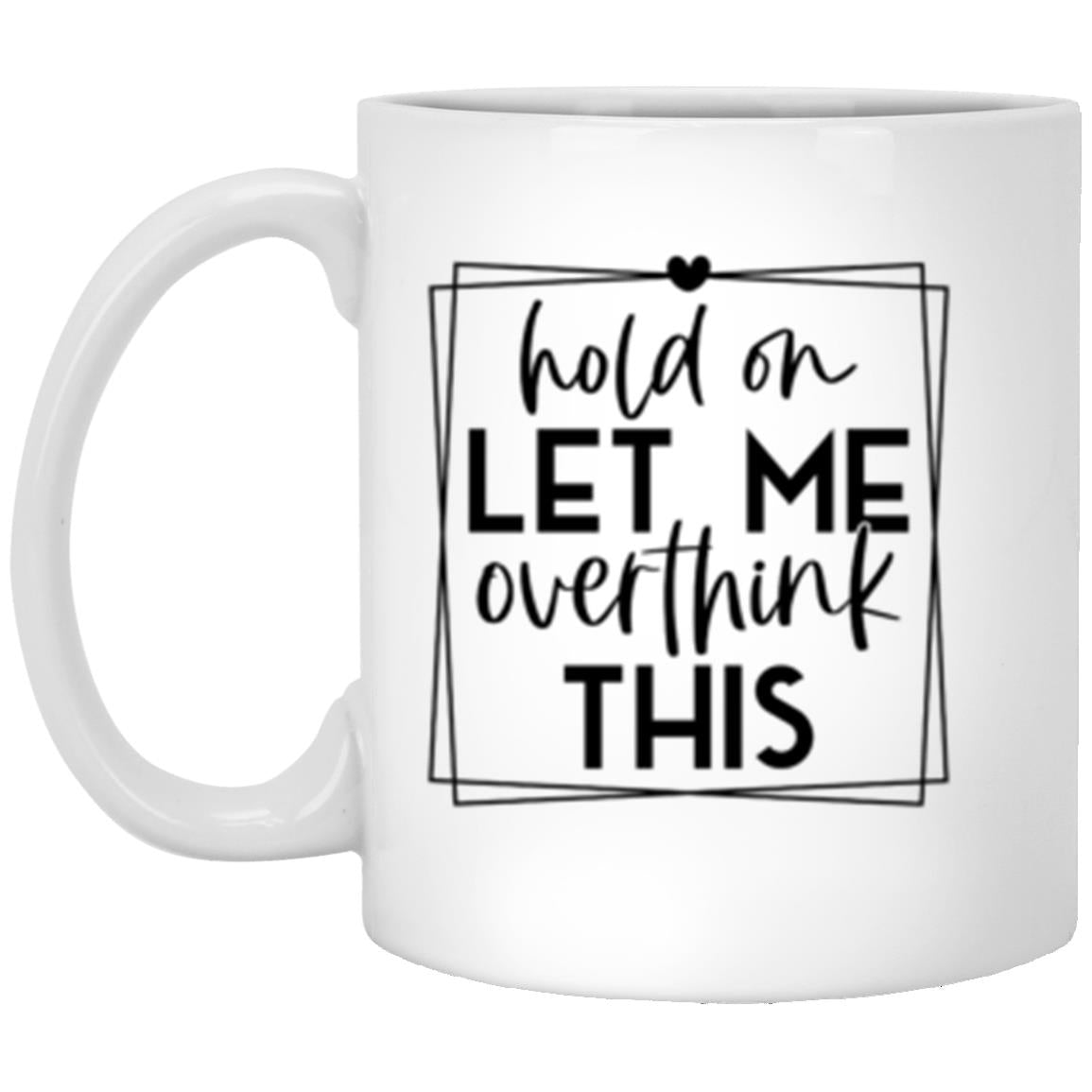 Hold On Let Me Overthink 11oz White Mug