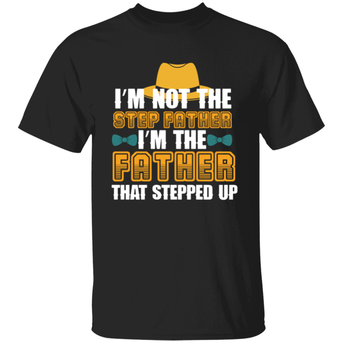 I'm Not the Step Father, I'm The Father That Stepped Up T-Shirt