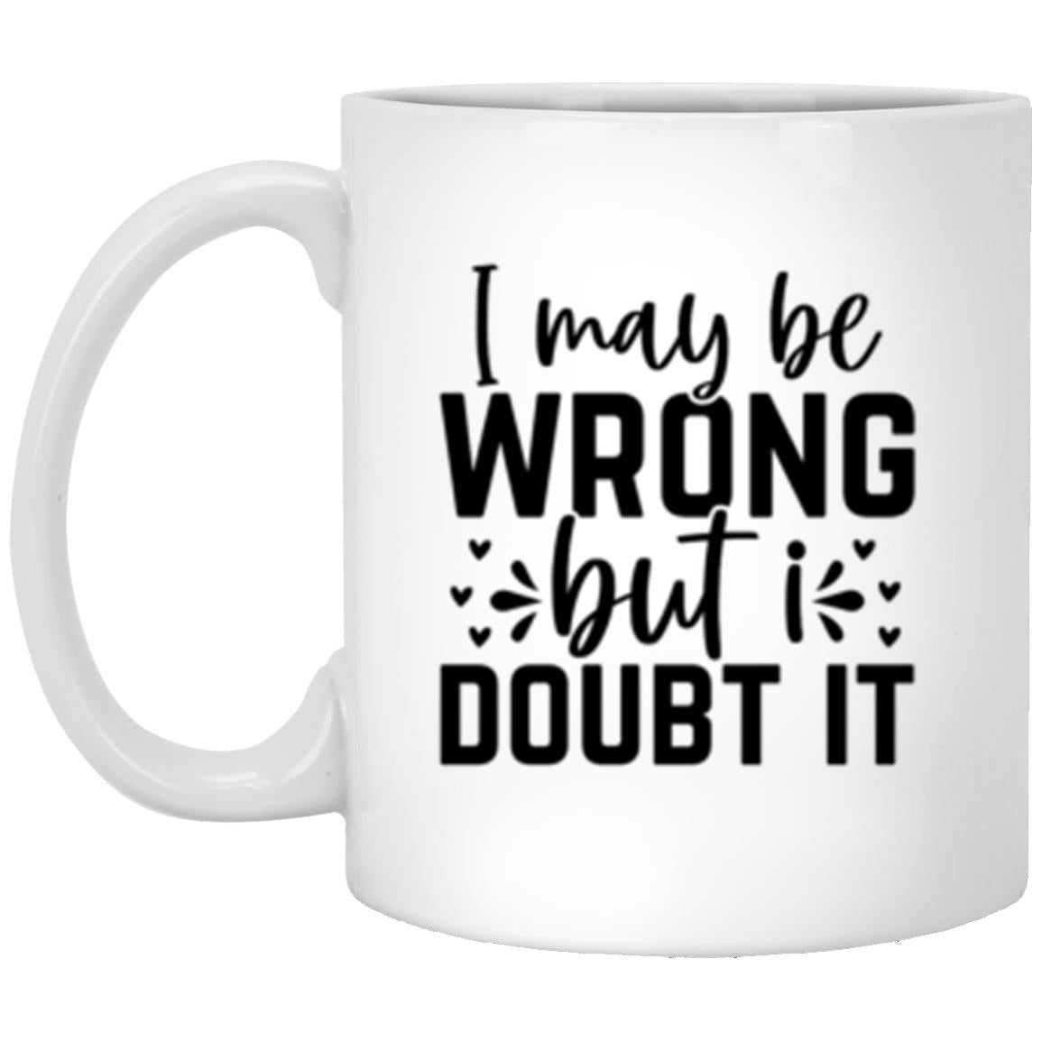 I May Be Wrong But I Doubt it 11oz White Mug