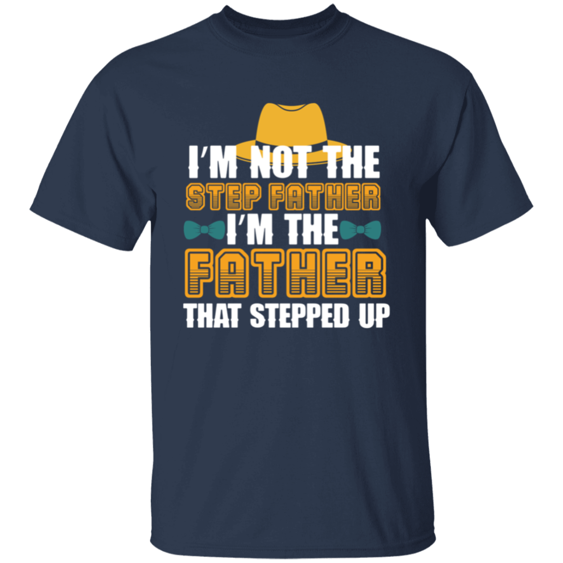 I'm Not the Step Father, I'm The Father That Stepped Up T-Shirt
