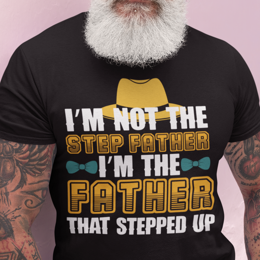 I'm Not the Step Father,  I'm The Father That Stepped Up T-Shirt